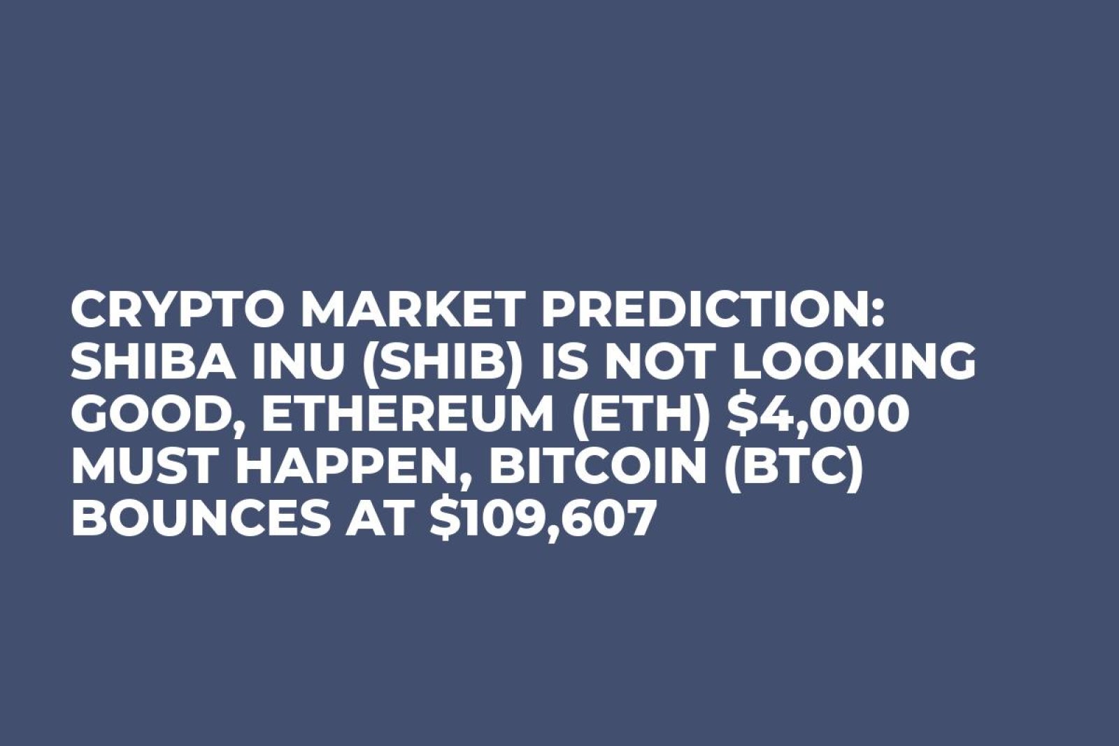 Crypto Market Prediction: Shiba Inu (SHIB) Is Not Looking Good, Ethereum (ETH) $4,000 Must Happen, Bitcoin (BTC) Bounces at $109,607